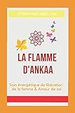 LA FLAMME D'ANKAA: Soin énergétique de libération de la femme & Amour de soi (French Edition) by