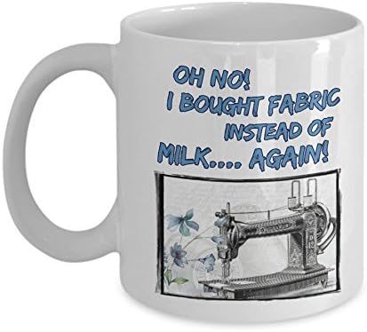 Sewing Coffee Mug: Oh No! I Bought Fabric Instead Of Milk.Again! - White 11oz Ceramic Funny Sewing Mug For Women; Perfect Quilter Coffee Mug