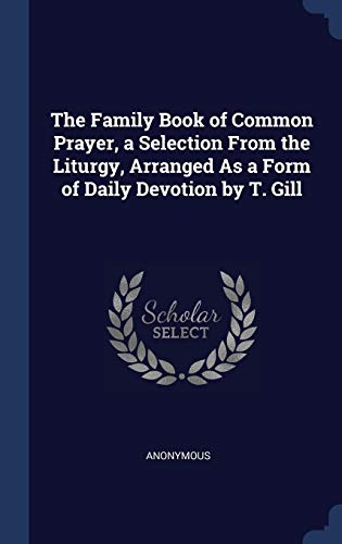 The Family Book of Common Prayer, a Selection From the Liturgy, Arranged As a Form of Daily Devotion by Anonymous