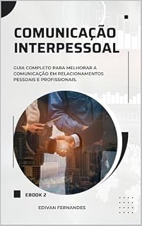 Livro COMUNICAÇÃO INTERPESSOAL: GUIA PRÁTICO PARA MELHORAR A COMUNICAÇÃO EM TODAS AS ÁREAS DA VIDA (HABILIDADES DE COMUNICAÇÃO)