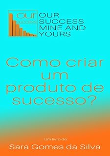 Livro Como criar um produto de sucesso? (Our Success, Mine And Yours): Um rápido manual para criar um produto de sucesso no mercado segundo nove políticas de marketing.