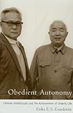 Obedient Autonomy: Chinese Intellectuals and the Achievement of Orderly Life by 