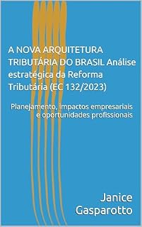 Livro A NOVA ARQUITETURA TRIBUTÁRIA DO BRASIL Análise estratégica da Reforma Tributária (EC 132/2023): Planejamento, impactos empresariais e oportunidades profissionais