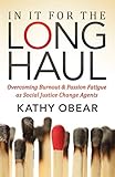 In It For the Long Haul: Overcoming Burnout and Passion Fatigue as Social Justice Change Agents by Kathy Obear