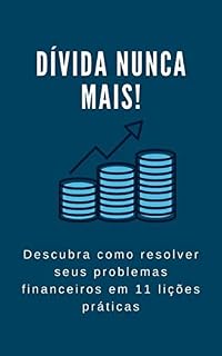 Livro Dívida nunca mais! Descubra como resolver seus problemas financeiros em 11 lições práticas: CONHEÇA A ORIGEM DAS DÍVIDAS E COMO SE LIVRAR DELAS DE UMA VEZ POR TODAS!