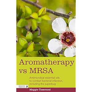 Tisserand, M: Aromatherapy vs MRSA: Antimicrobial essential oils to combat bacterial infection, including the superbug