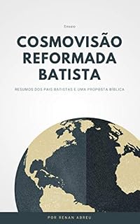 Livro Cosmovisão Reformada e Batista: Resumos dos pais Batistas e uma proposta Bíblica