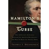Hamilton's Curse: How Jefferson's Arch Enemy Betrayed the American Revolution--and What It Means for Americans Today