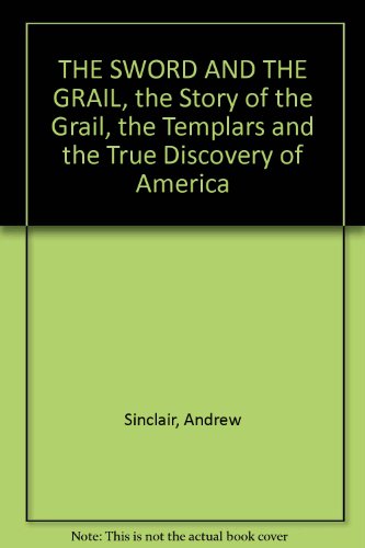 The Sword and the Grail : The Story of the Grail, the Templars and the true discovery of America