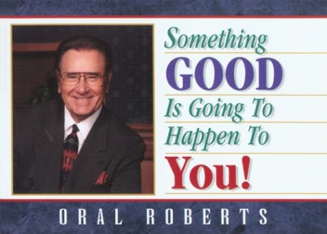 Something Good Is Going to Happen to You!: Choose the Imperishable, See the Invisible, Do the Imposs by Oral Roberts
