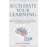 Accelerate Your Learning: Practical Strategies to Learn Faster, Sharpen Memory, and Explode Your Personal Expertise and Knowledge in No Time