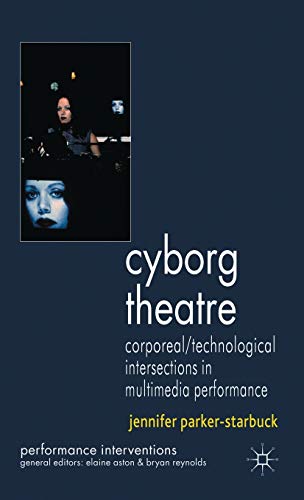 Cyborg Theatre: Corporeal/Technological Intersections in Multimedia Performance…