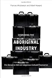 Disrobing the Aboriginal Industry : The Deception Behind Indigenous Cultural Preservation, Widdowson, Frances and Howard, Albert, 0773534202