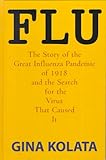 Flu : The Story of the Great Influenza Pandemic of 1918 and the Search for the Virus That Caused It, Kolata, Gina, 0783890192