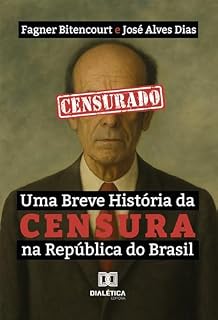 Livro Uma Breve História da Censura na República do Brasil: Como as acepções políticas foram convertidas em morais nos atos de proibições de conteúdos artístico no século XX