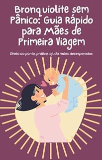 Livro Bronquiolite Sem Pânico: Guia Rápido para Mães de Primeira Viagem: Direto ao ponto, prático, ajuda mães desesperadas