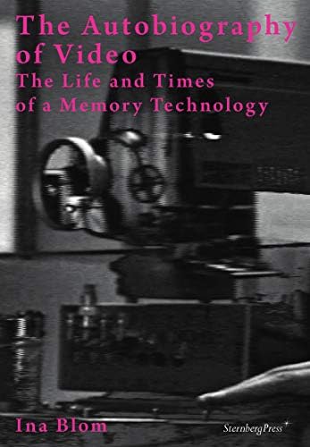 Ina Blom - The Autobiography of Video / The Life and Times of a Memory Technology (Sternberg Press)