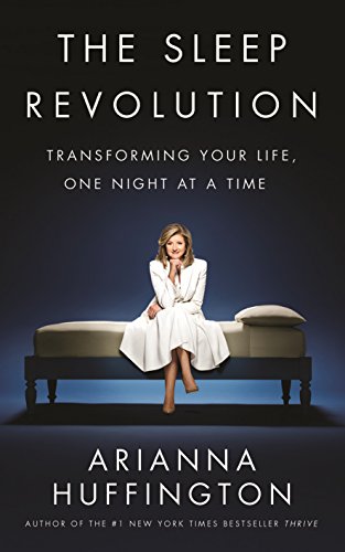 The Sleep Revolution: Transforming Your Life, One Night at a Time by [Huffington, Arianna]