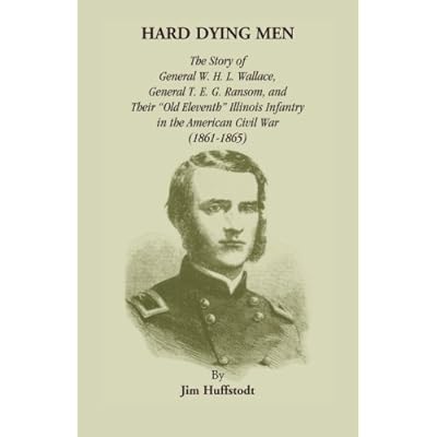 Hard Dying Men: The Story of General W.H.L. Wallace, General T.E.G. Ransom, and Their Old Eleventh Illinois Infantry in the American Civil War (1861-1865)