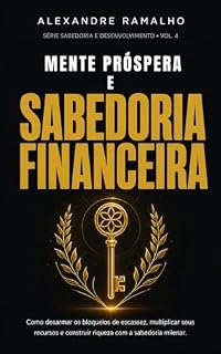 Livro Mente Próspera e Sabedoria Financeira: Como desarmar os bloqueios de escassez, multiplicar seus recursos e construir riqueza real com base na sabedoria ... (Série Sabedoria e Desenvolvimento Livro 4)