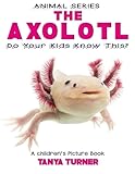 THE AXOLOTL Do Your Kids Know This?: A Children's Picture Book (Amazing Creature Series) (Volume 79)