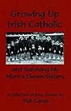 Growing Up Irish Catholic, and Surviving My Mom's Eleven Sisters by Pat Carey