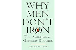 Why Men Don't Iron: The Fascinating and Unalterable Differences Between Men and Women