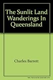 Front cover for the book The Sunlit Land: Wandering In Queensland by Charles Barrett