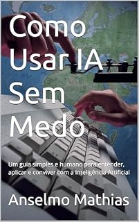 Livro Como Usar IA Sem Medo: Um guia simples e humano para entender, aplicar e conviver com a Inteligência Artificial