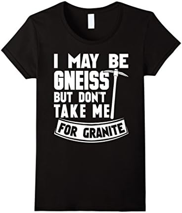 Womens Geology Tshirt I May Be Gneiss But Dont Take Me For Granite Small Black