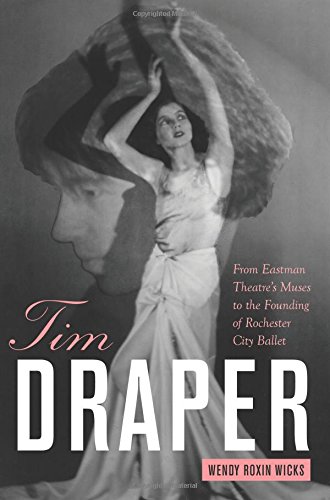 Tim Draper: From Eastman Theatre's Muses to the Founding of Rochester City Ballet (Meliora Press) by Wendy Roxin Wicks