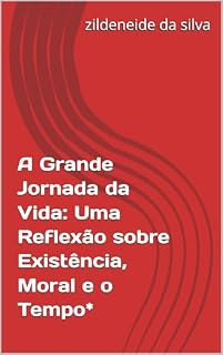 Livro A Grande Jornada da Vida: Uma Reflexão sobre Existência, Moral e o Tempo*