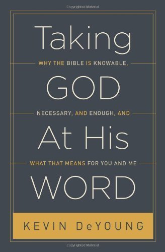 Taking God At His Word: Why the Bible Is Knowable, Necessary, and Enough, and What That Means for You and Me by DeYoung, Kevin (2014) Hardcover