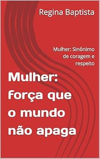 Livro Mulher: força que o mundo não apaga : Mulher: Sinônimo de coragem e respeito