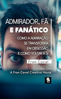Livro Admirador, Fã e Fanático: Como a Admiração se Transforma em Obsessão e como Voltar a Si (Coleção Fran Caval de Desenvolvimento Humano Livro 4)
