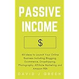 Passive Income: 40 Ideas to Launch Your Online Business Including Blogging, Ecommerce, Dropshipping, Photography, Affiliate Marketing and Amazon FBA