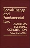 Social Change and Fundamental Law : America's Evolving Constitution, Miller, Arthur S., 031320618X
