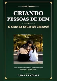 Livro Criando Pessoas de Bem: O Guia da Educação Integral: Como desenvolver a inteligência, a vontade e o caráter do seu filho — em todas as fases (De mãe para mãe)