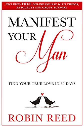 Manifest Your Man: Find Your True Love in 30 Days by Robin Reed