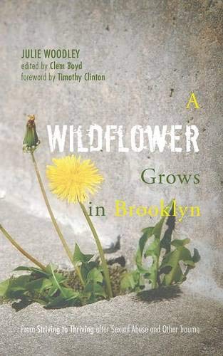 A Wildflower Grows in Brooklyn: From Striving to Thriving after Sexual Abuse and Other Trauma by Julie Woodley