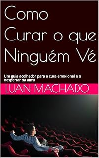 Livro Como Curar o que Ninguém Vé: Um guia acolhedor para a cura emocional e o despertar da alma