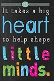 It Takes a Big Heart to help shape little minds: Teacher Appreciation Book or Journal or Planner: Great for Teacher Appreciation/Thank ... Inspirational Notebooks & Gifts (Volume 2)
