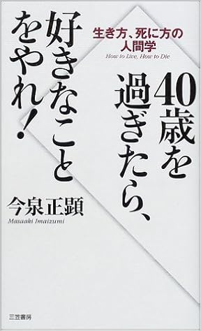 40歳を過ぎたら 好きなことをやれ 生き方 死に方の人間学 今泉 正顕 本 通販 Amazon