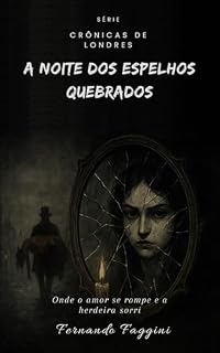 Livro A Noite dos Espelhos Quebrados: Onde o Amor se Rompe e a Herdeira Sorri (As Crônicas de Londres Livro 3)