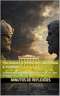Tucídides e Péricles: História e Poder!: As lições de poder, democracia e crise na Grécia Antiga sob o olhar de Plutarco e dos grandes cronistas.