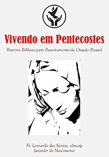 VIVENDO EM PENTECOSTES: Roteiros Bíblicos para Reavivamento da Oração Pessoal