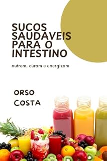 Livro SUCOS SAUDÁVEIS PARA O INTESTINO: nutrem, curam e energizam: Receitas deliciosas de sucos para melhor digestão, redução do inchaço e um intestino mais forte