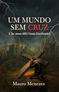 Livro Um Mundo Sem CRUZ: E SE Jesus NÃO Fosse Crucificado?