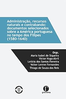 Livro Administração, recursos naturais e contrabando: documentos selecionados sobre a América portuguesa no tempos dos Filipes(1580-1640)