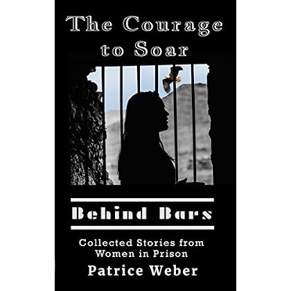 The Courage to Soar Behind Bars: Collected Stories from Women in Prison The Courage to Soar Behind Bars: Collected Stories from Women in Prison
